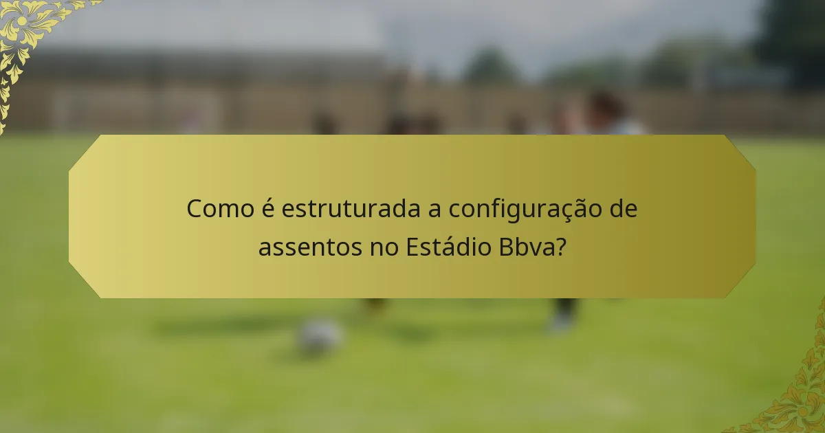 Como é estruturada a configuração de assentos no Estádio Bbva?
