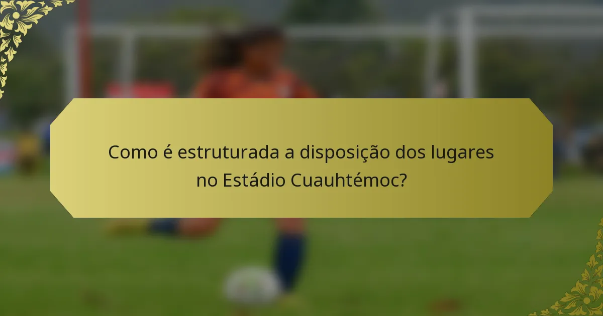 Como é estruturada a disposição dos lugares no Estádio Cuauhtémoc?