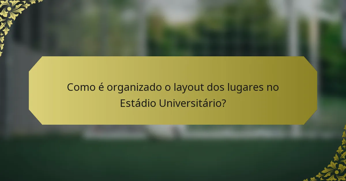 Como é organizado o layout dos lugares no Estádio Universitário?