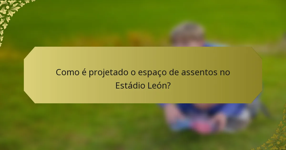 Como é projetado o espaço de assentos no Estádio León?