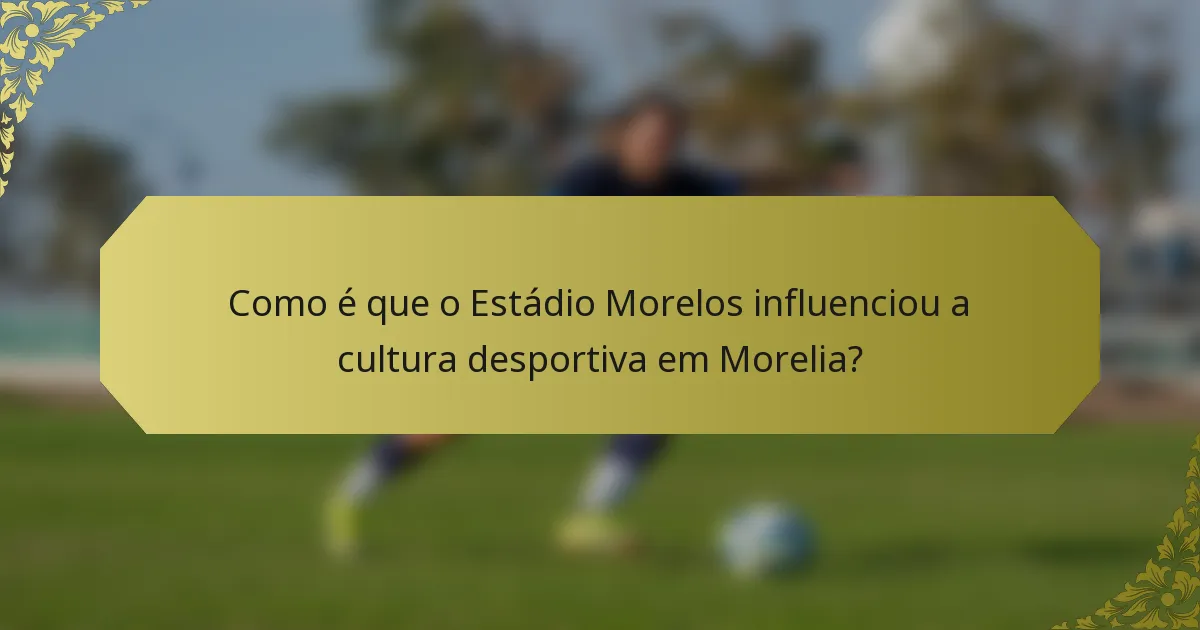 Como é que o Estádio Morelos influenciou a cultura desportiva em Morelia?