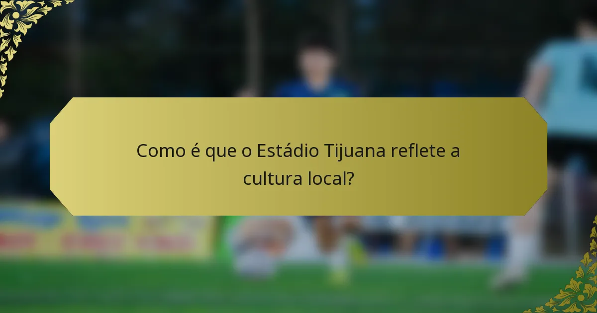 Como é que o Estádio Tijuana reflete a cultura local?