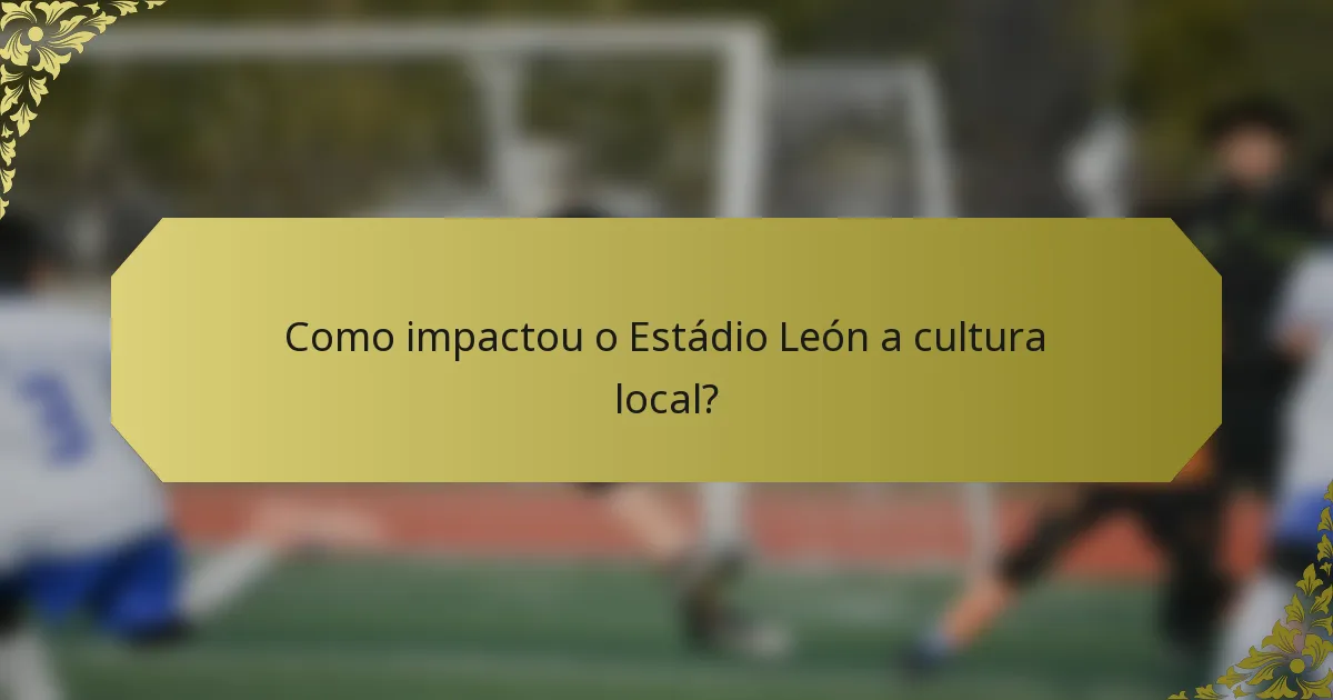 Como impactou o Estádio León a cultura local?