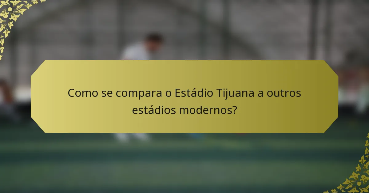Como se compara o Estádio Tijuana a outros estádios modernos?