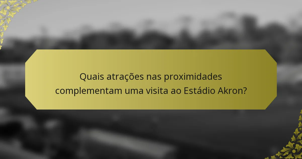 Quais atrações nas proximidades complementam uma visita ao Estádio Akron?