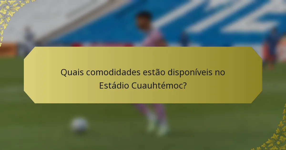 Quais comodidades estão disponíveis no Estádio Cuauhtémoc?