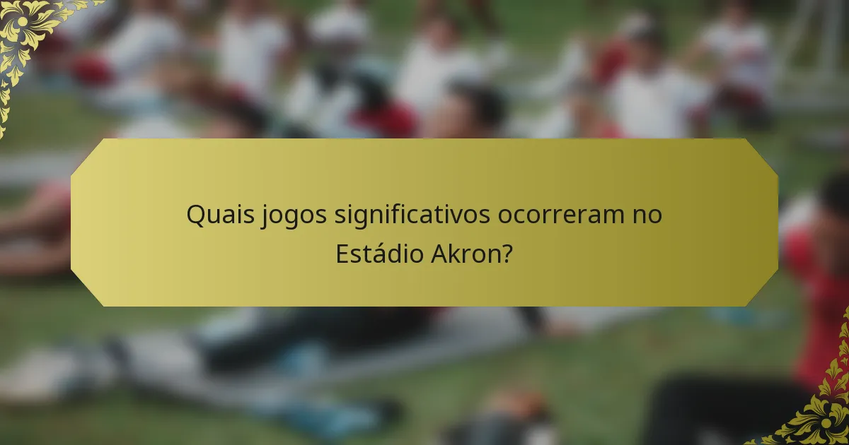 Quais jogos significativos ocorreram no Estádio Akron?