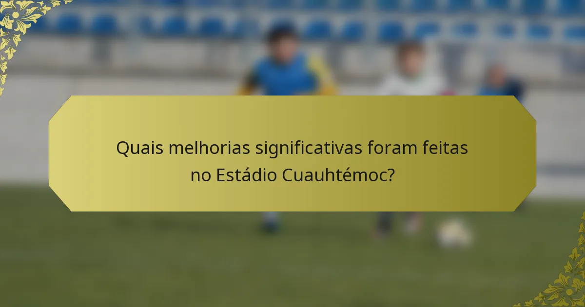Quais melhorias significativas foram feitas no Estádio Cuauhtémoc?