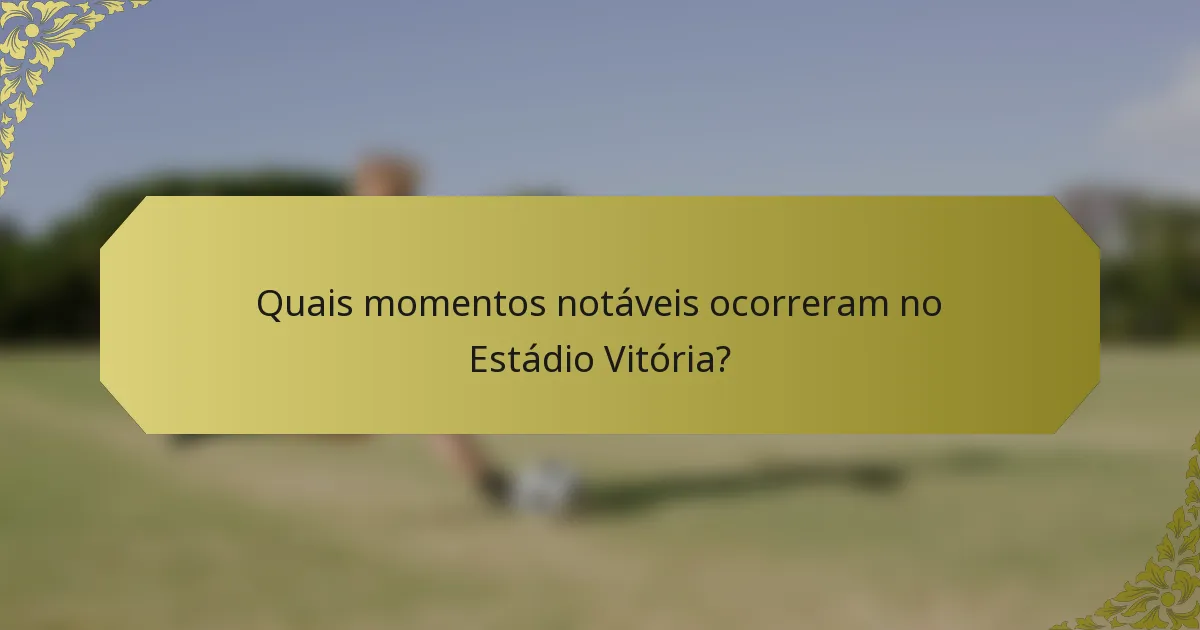 Quais momentos notáveis ocorreram no Estádio Vitória?