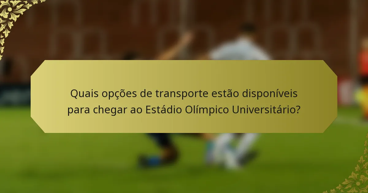 Quais opções de transporte estão disponíveis para chegar ao Estádio Olímpico Universitário?