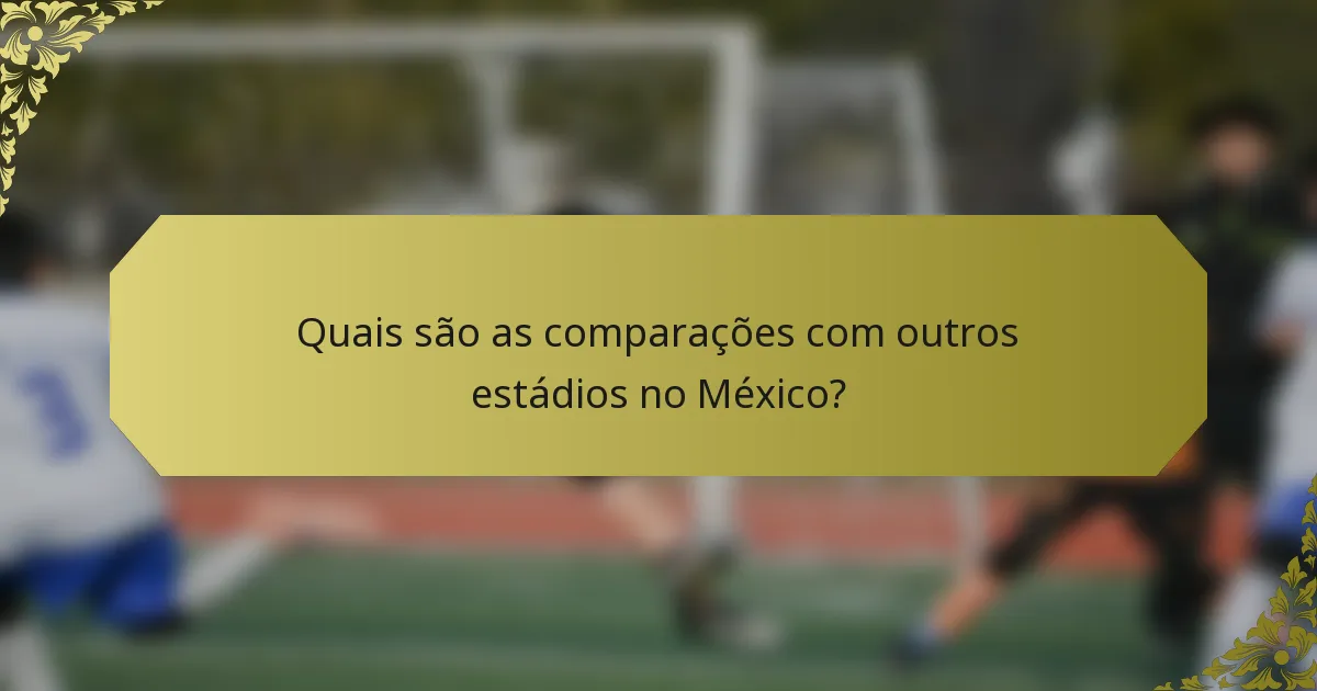 Quais são as comparações com outros estádios no México?