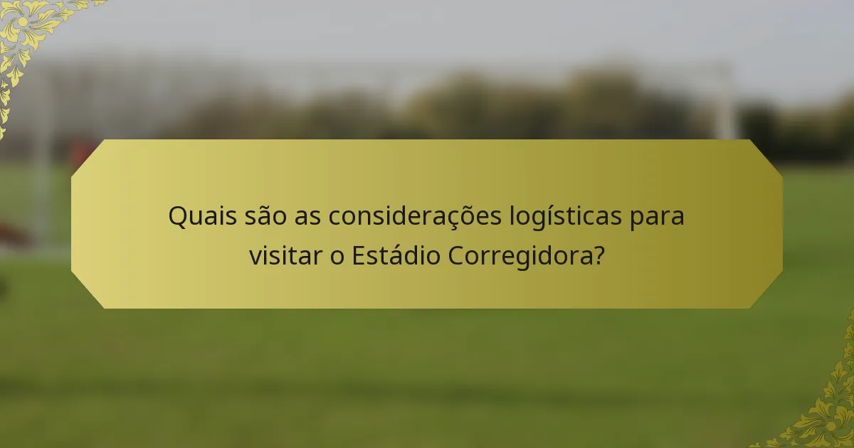 Quais são as considerações logísticas para visitar o Estádio Corregidora?