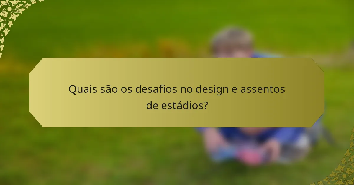 Quais são os desafios no design e assentos de estádios?