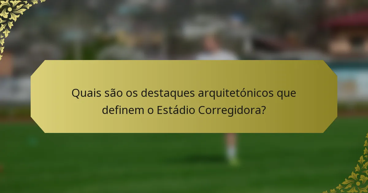 Quais são os destaques arquitetónicos que definem o Estádio Corregidora?