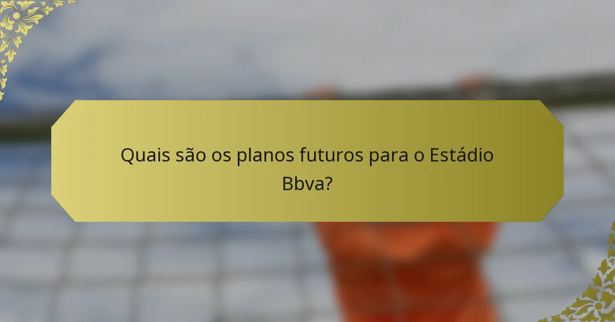 Quais são os planos futuros para o Estádio Bbva?