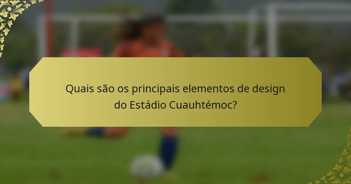 Quais são os principais elementos de design do Estádio Cuauhtémoc?