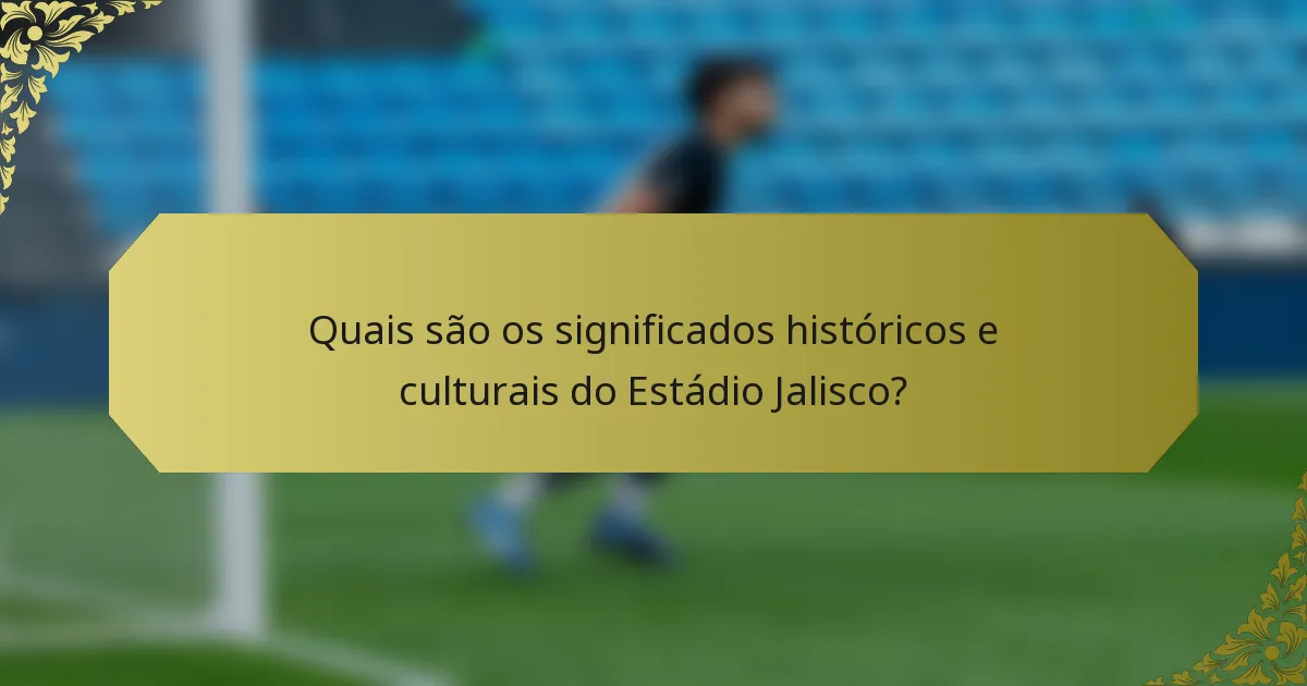Quais são os significados históricos e culturais do Estádio Jalisco?