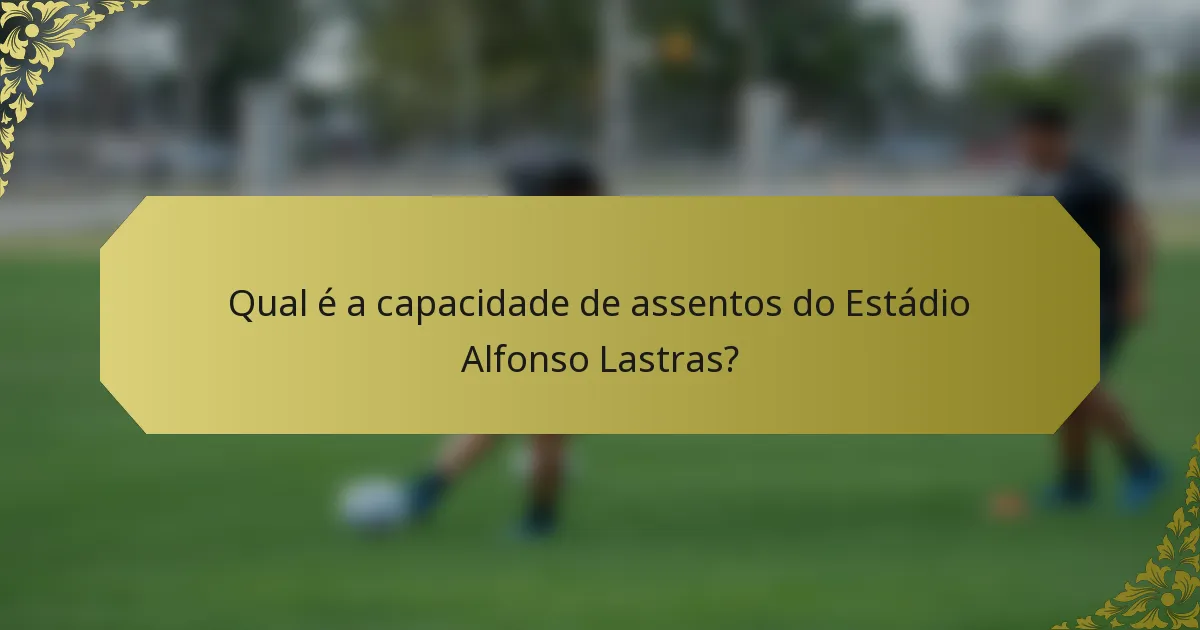 Qual é a capacidade de assentos do Estádio Alfonso Lastras?