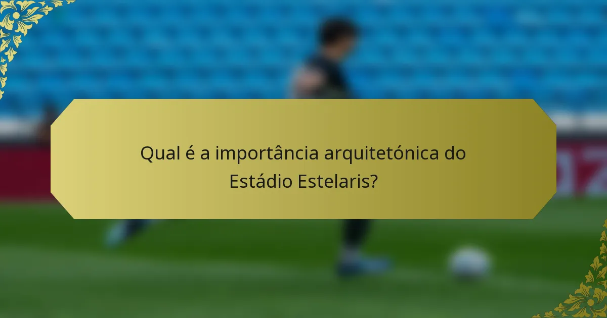 Qual é a importância arquitetónica do Estádio Estelaris?