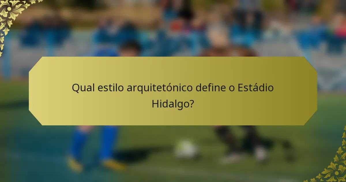 Qual estilo arquitetónico define o Estádio Hidalgo?