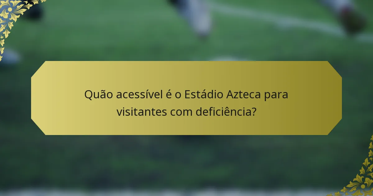 Quão acessível é o Estádio Azteca para visitantes com deficiência?