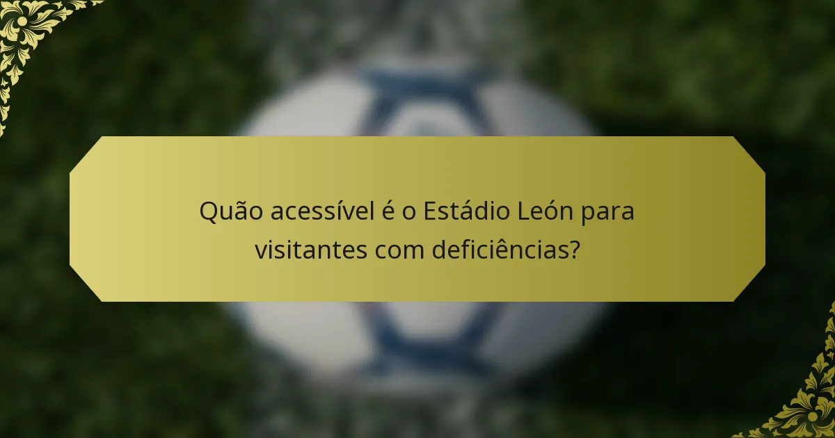 Quão acessível é o Estádio León para visitantes com deficiências?
