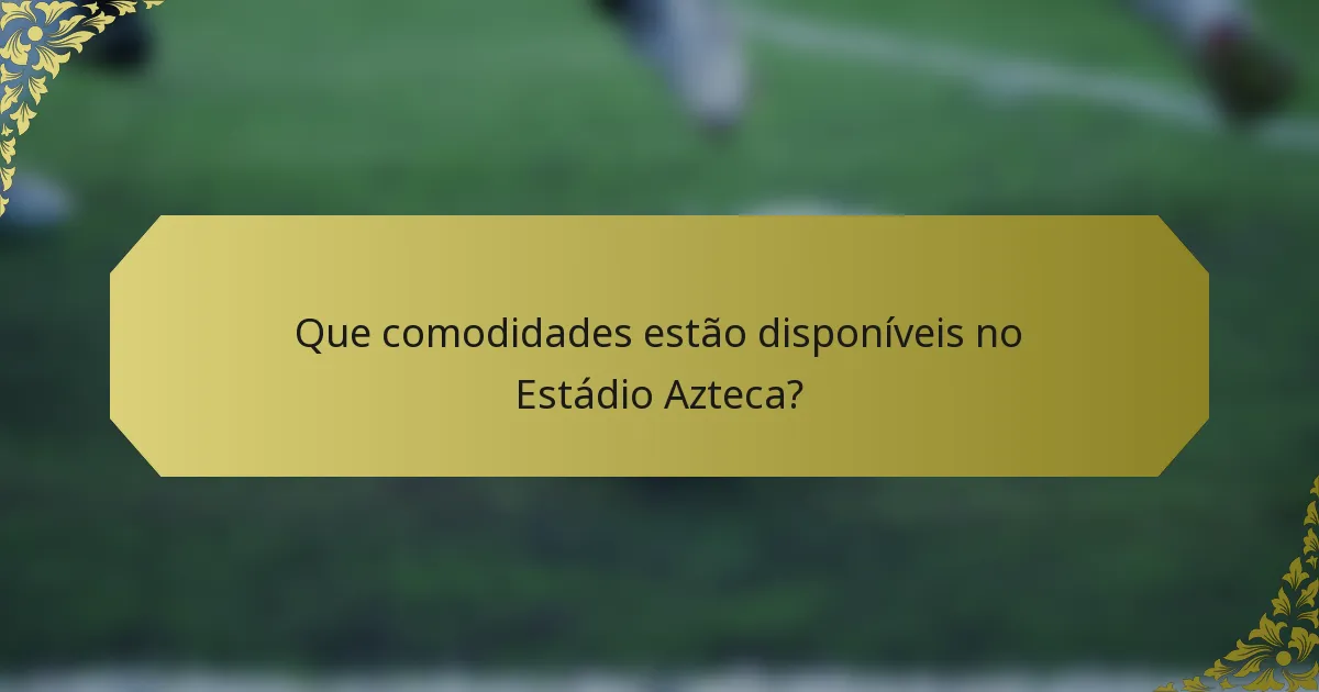 Que comodidades estão disponíveis no Estádio Azteca?