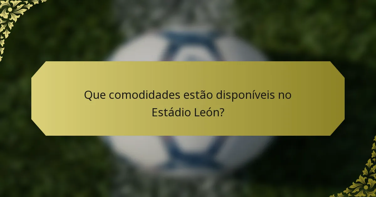 Que comodidades estão disponíveis no Estádio León?