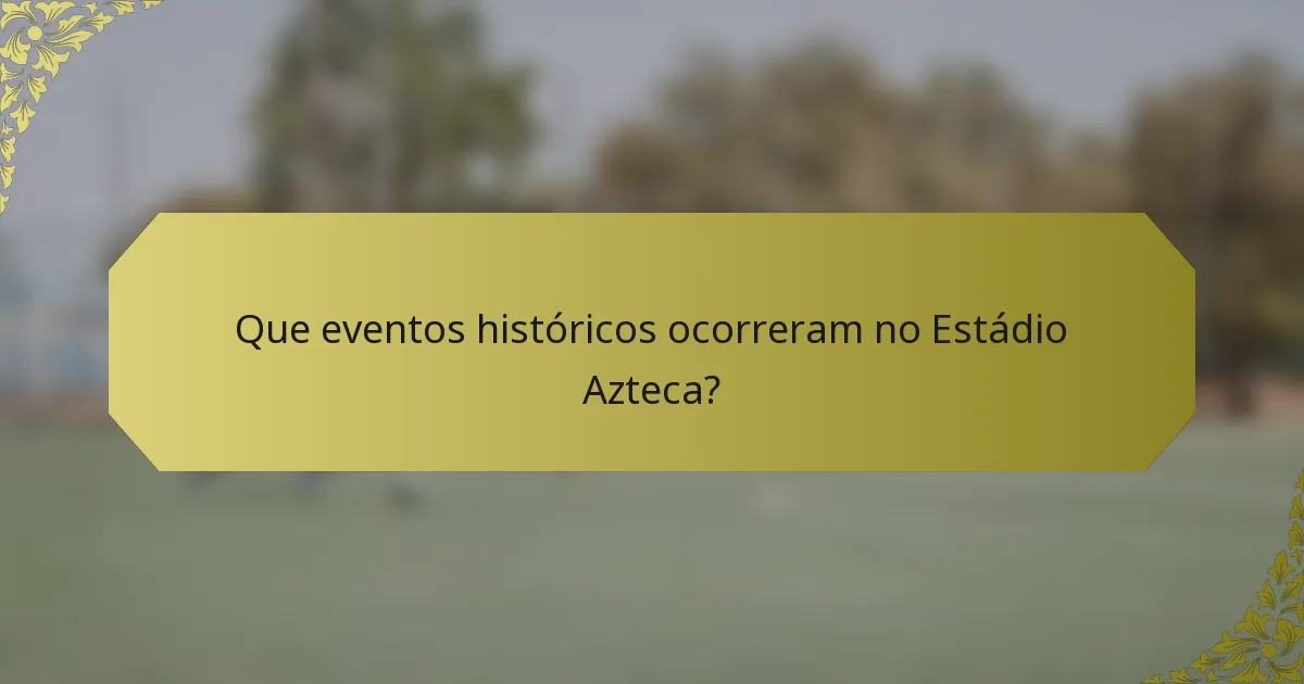 Que eventos históricos ocorreram no Estádio Azteca?