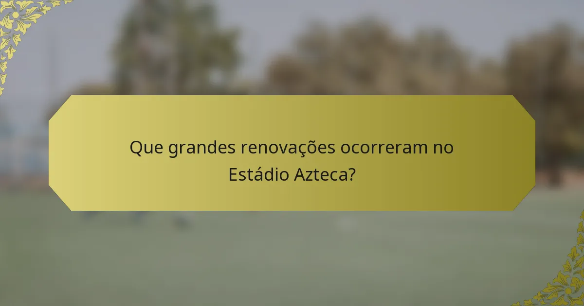 Que grandes renovações ocorreram no Estádio Azteca?