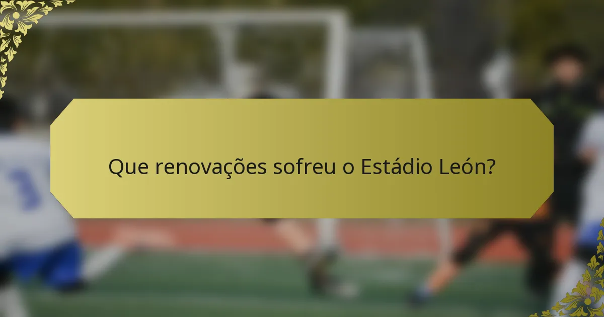 Que renovações sofreu o Estádio León?